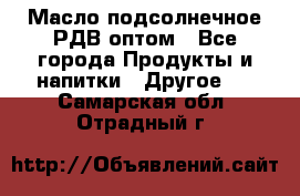 Масло подсолнечное РДВ оптом - Все города Продукты и напитки » Другое   . Самарская обл.,Отрадный г.